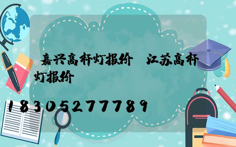 嘉兴高杆灯报价(江苏高杆灯报价)