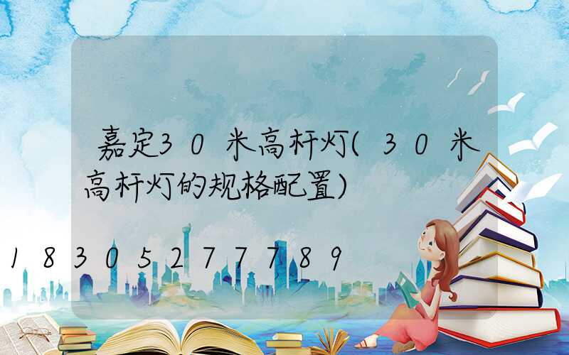 嘉定30米高杆灯(30米高杆灯的规格配置)