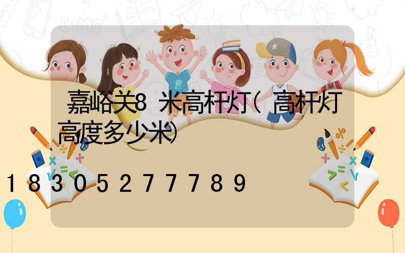 嘉峪关8米高杆灯(高杆灯高度多少米)