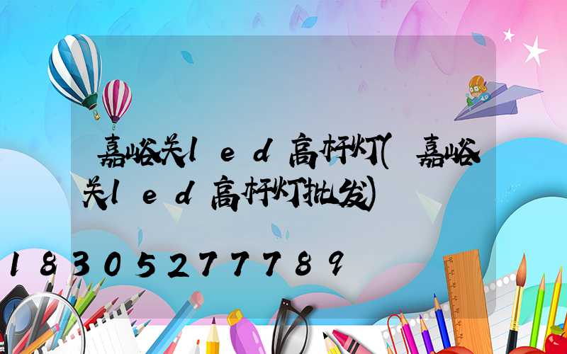 嘉峪关led高杆灯(嘉峪关led高杆灯批发)