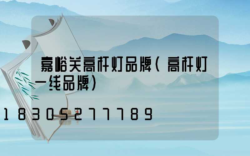 嘉峪关高杆灯品牌(高杆灯一线品牌)
