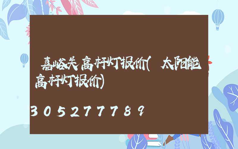 嘉峪关高杆灯报价(太阳能高杆灯报价)