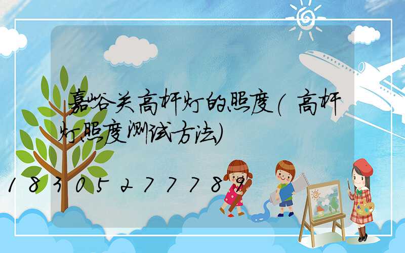 嘉峪关高杆灯的照度(高杆灯照度测试方法)