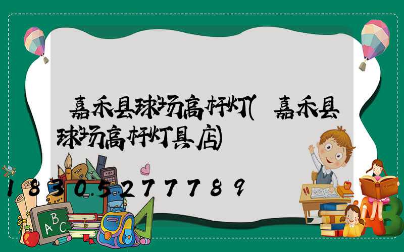 嘉禾县球场高杆灯(嘉禾县球场高杆灯具店)