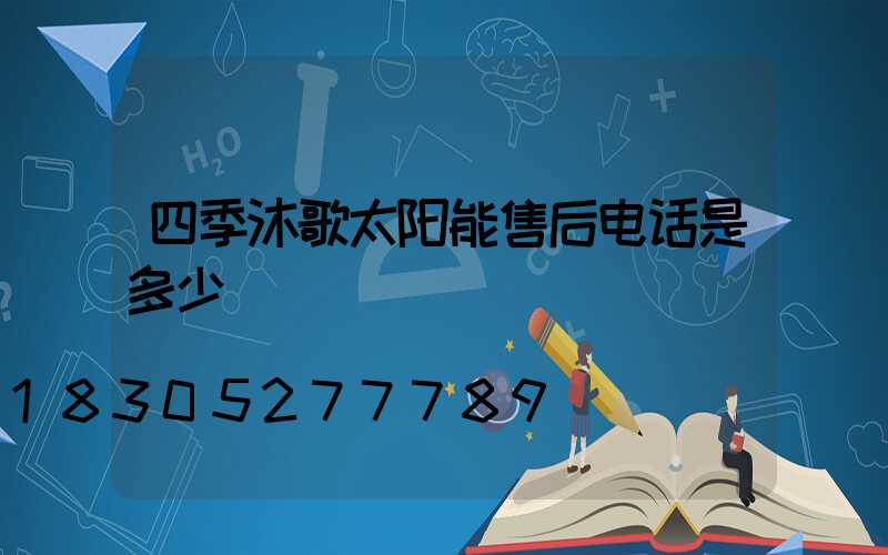 四季沐歌太阳能售后电话是多少