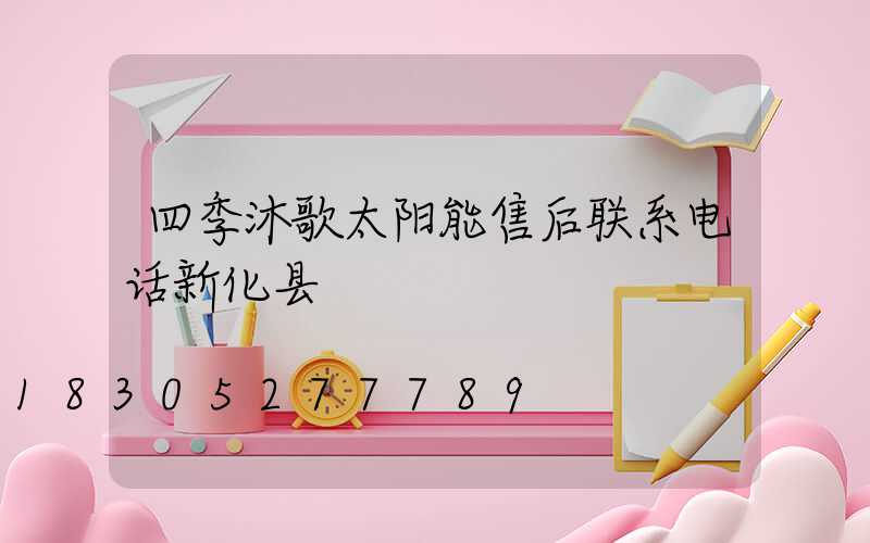 四季沐歌太阳能售后联系电话新化县