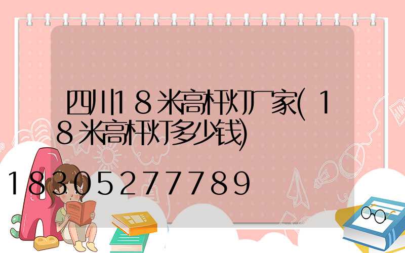 四川18米高杆灯厂家(18米高杆灯多少钱)