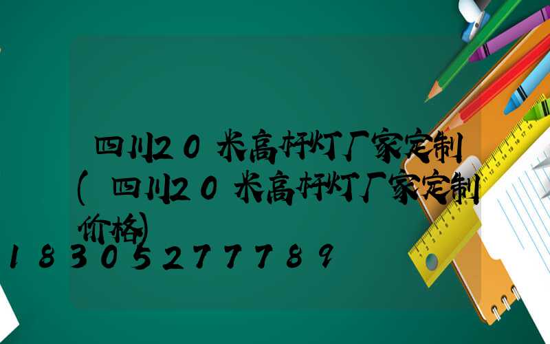 四川20米高杆灯厂家定制(四川20米高杆灯厂家定制价格)