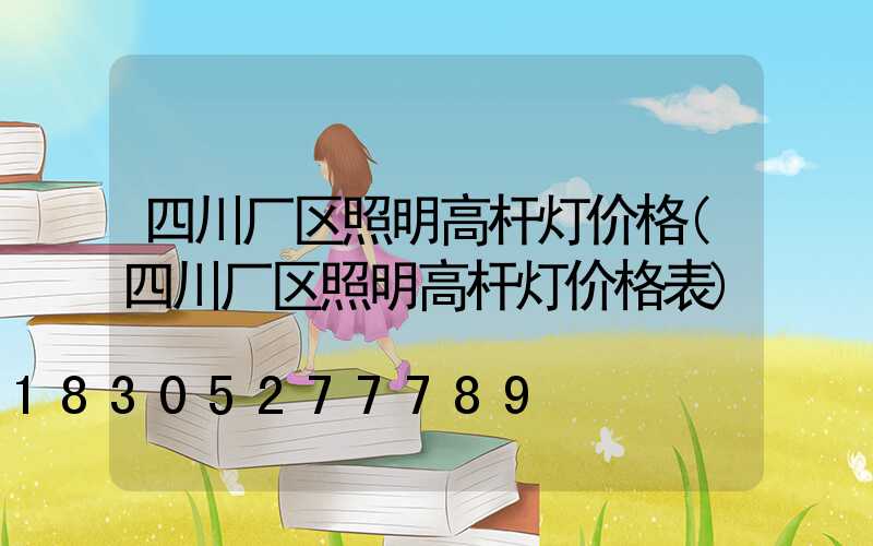 四川厂区照明高杆灯价格(四川厂区照明高杆灯价格表)