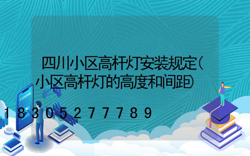 四川小区高杆灯安装规定(小区高杆灯的高度和间距)