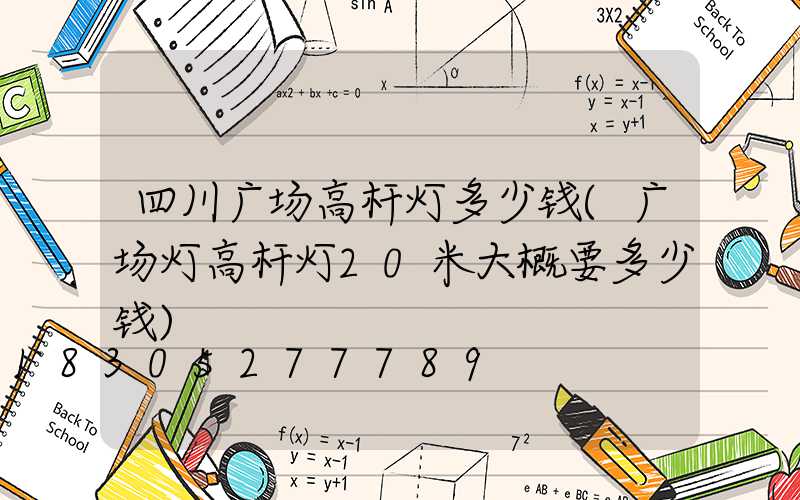 四川广场高杆灯多少钱(广场灯高杆灯20米大概要多少钱)