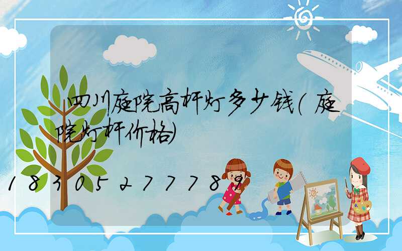 四川庭院高杆灯多少钱(庭院灯杆价格)