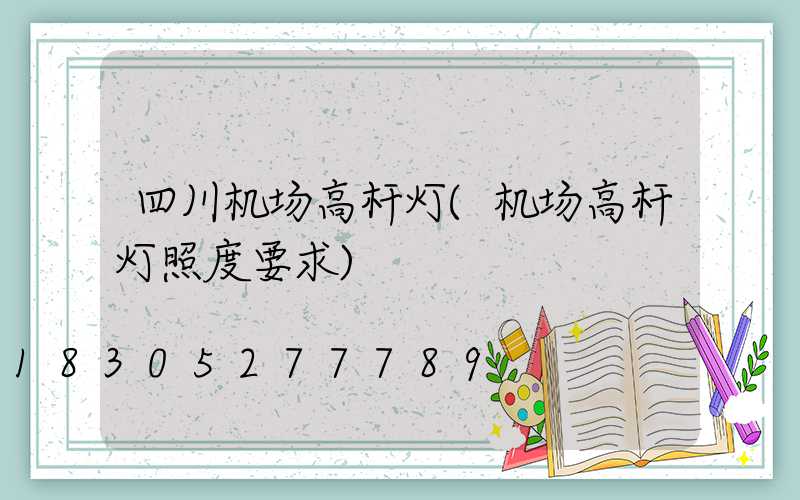 四川机场高杆灯(机场高杆灯照度要求)