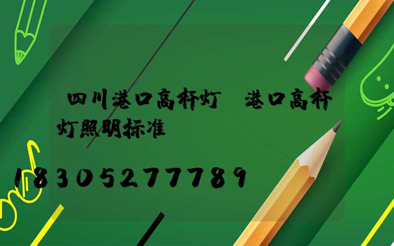 四川港口高杆灯(港口高杆灯照明标准)