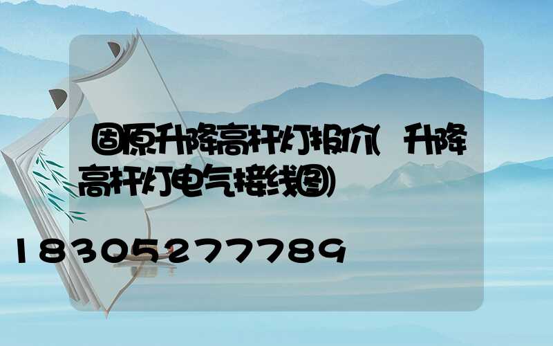 固原升降高杆灯报价(升降高杆灯电气接线图)