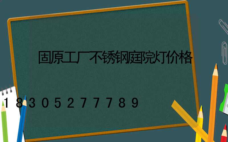 固原工厂不锈钢庭院灯价格