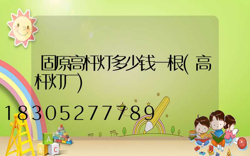 固原高杆灯多少钱一根(高杆灯厂)
