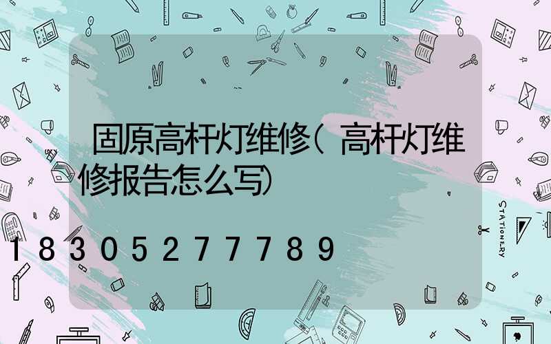 固原高杆灯维修(高杆灯维修报告怎么写)