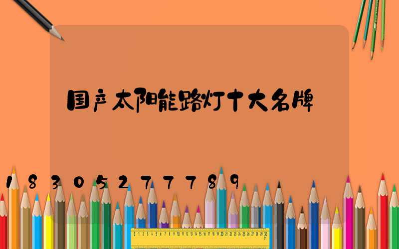 国产太阳能路灯十大名牌