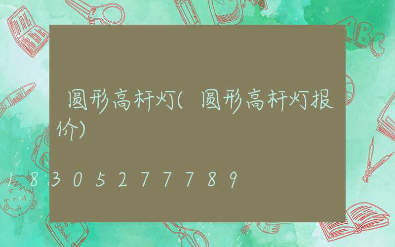 圆形高杆灯(圆形高杆灯报价)