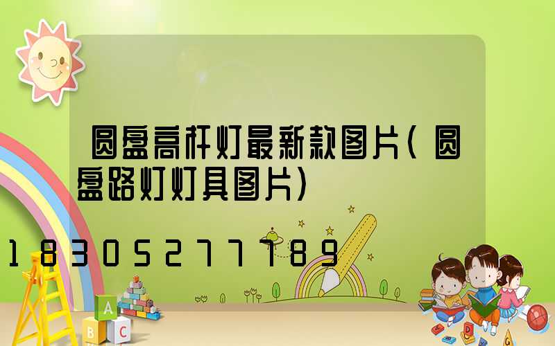 圆盘高杆灯最新款图片(圆盘路灯灯具图片)