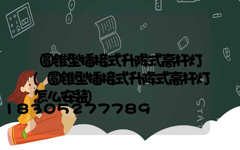 圆锥型插接式升降式高杆灯(圆锥型插接式升降式高杆灯怎么安装)