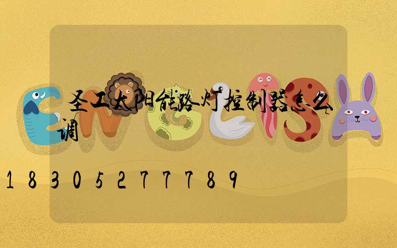 圣工太阳能路灯控制器怎么调