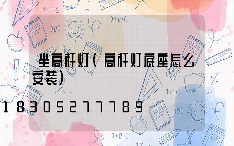 坐高杆灯(高杆灯底座怎么安装)