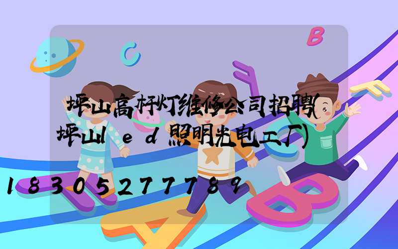 坪山高杆灯维修公司招聘(坪山led照明光电工厂)