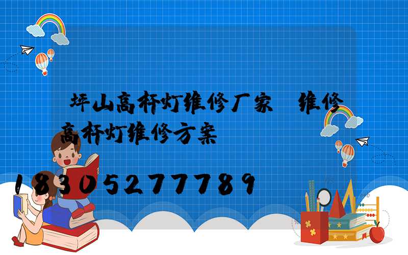 坪山高杆灯维修厂家(维修高杆灯维修方案)