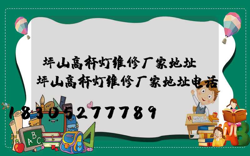 坪山高杆灯维修厂家地址(坪山高杆灯维修厂家地址电话)