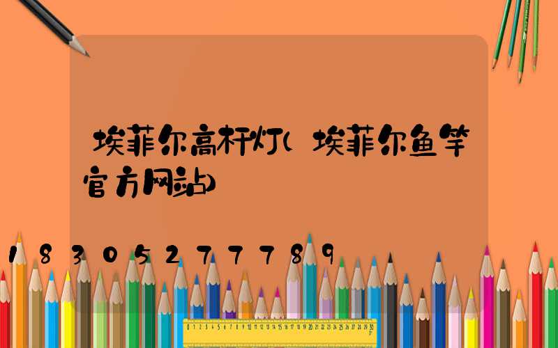 埃菲尔高杆灯(埃菲尔鱼竿官方网站)