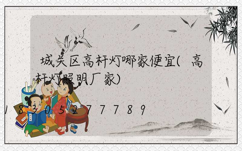 城关区高杆灯哪家便宜(高杆灯照明厂家)