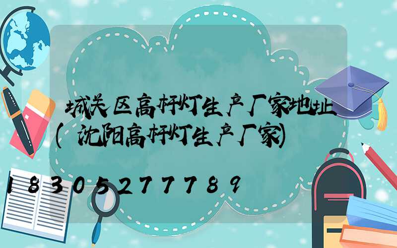 城关区高杆灯生产厂家地址(沈阳高杆灯生产厂家)