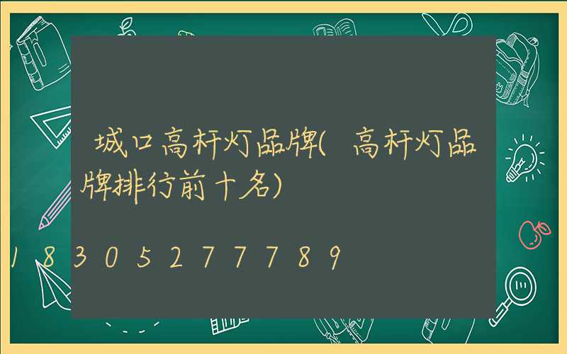 城口高杆灯品牌(高杆灯品牌排行前十名)