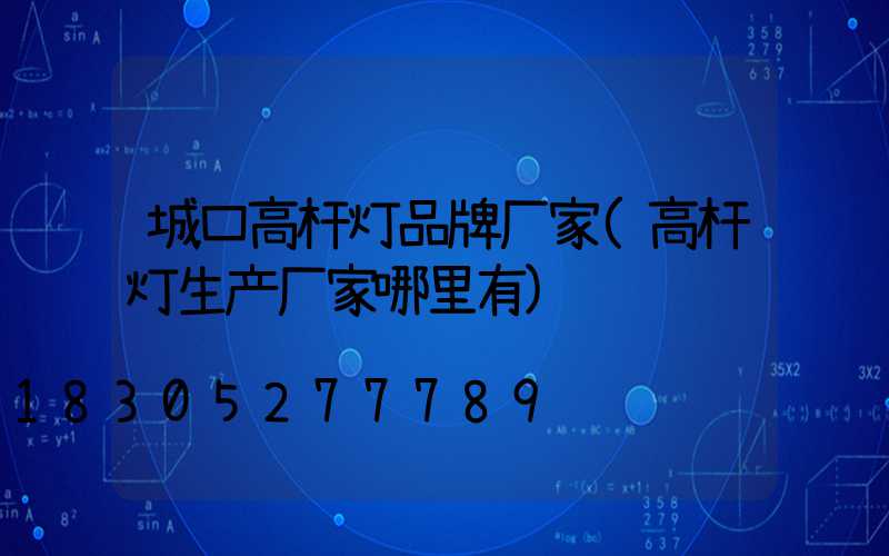 城口高杆灯品牌厂家(高杆灯生产厂家哪里有)
