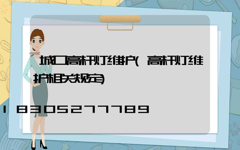 城口高杆灯维护(高杆灯维护相关规定)