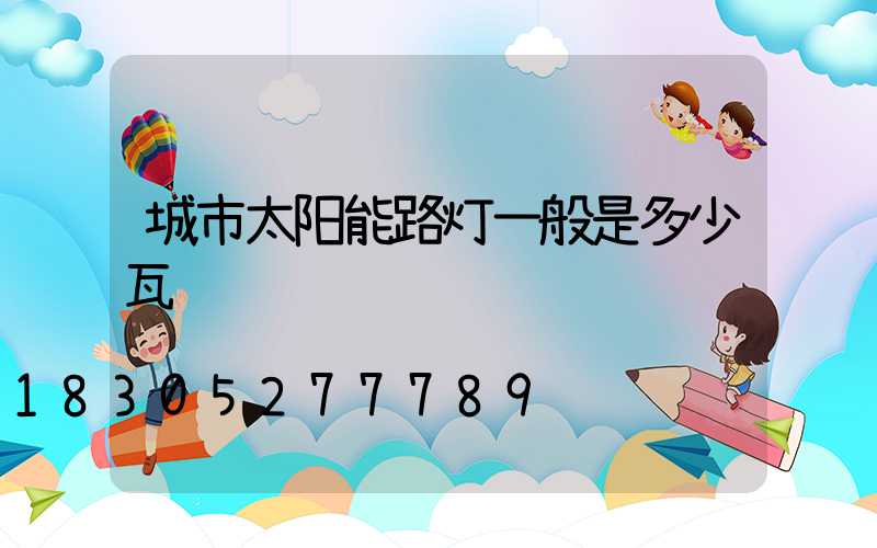 城市太阳能路灯一般是多少瓦