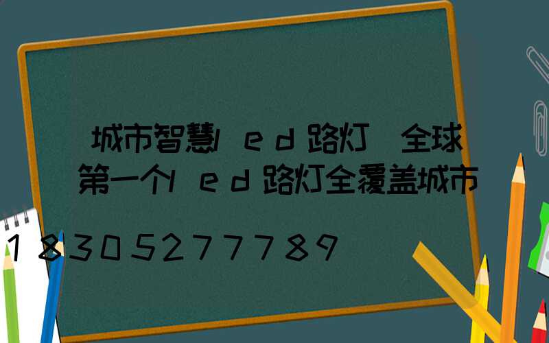 城市智慧led路灯(全球第一个led路灯全覆盖城市)