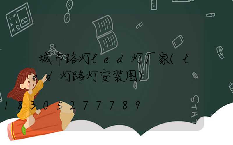 城市路灯led灯厂家(led灯路灯安装图)