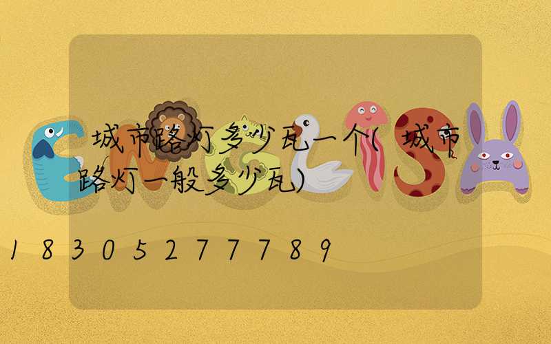 城市路灯多少瓦一个(城市路灯一般多少瓦)