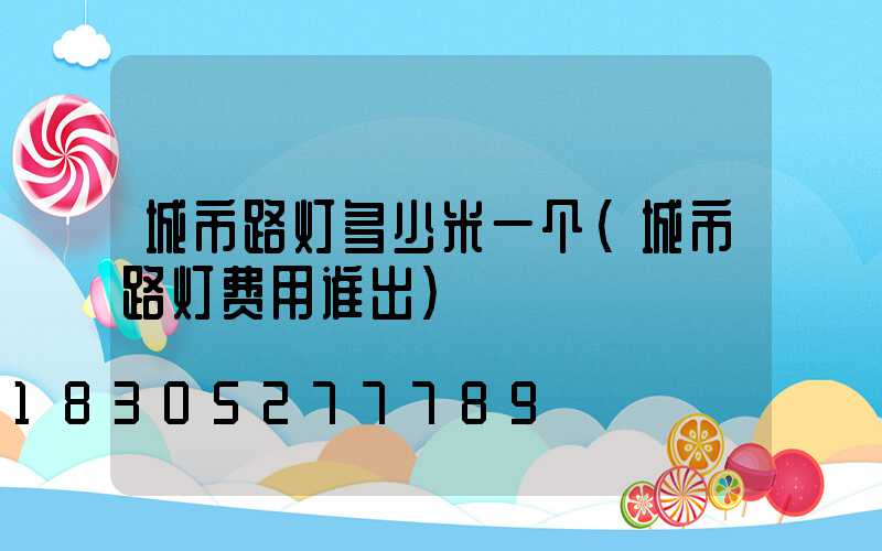 城市路灯多少米一个(城市路灯费用谁出)