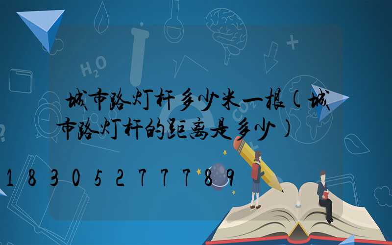 城市路灯杆多少米一根(城市路灯杆的距离是多少)