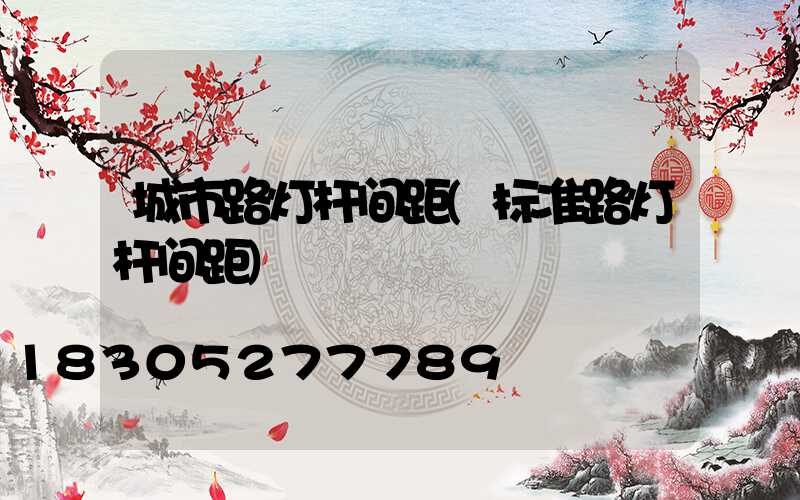 城市路灯杆间距(标准路灯杆间距)