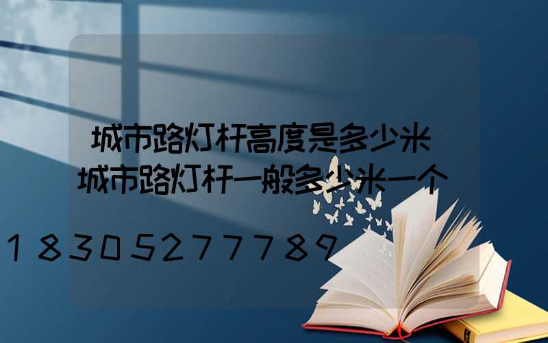 城市路灯杆高度是多少米(城市路灯杆一般多少米一个)