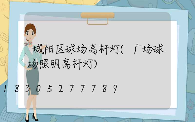 城阳区球场高杆灯(广场球场照明高杆灯)