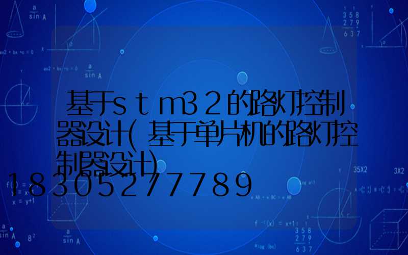 基于stm32的路灯控制器设计(基于单片机的路灯控制器设计)