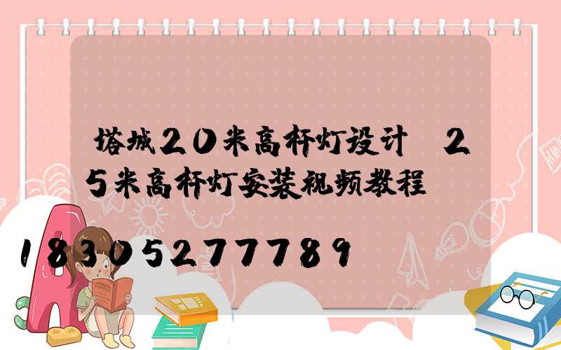 塔城20米高杆灯设计(25米高杆灯安装视频教程)