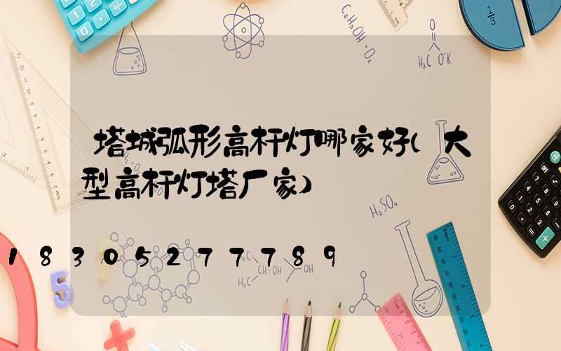 塔城弧形高杆灯哪家好(大型高杆灯塔厂家)