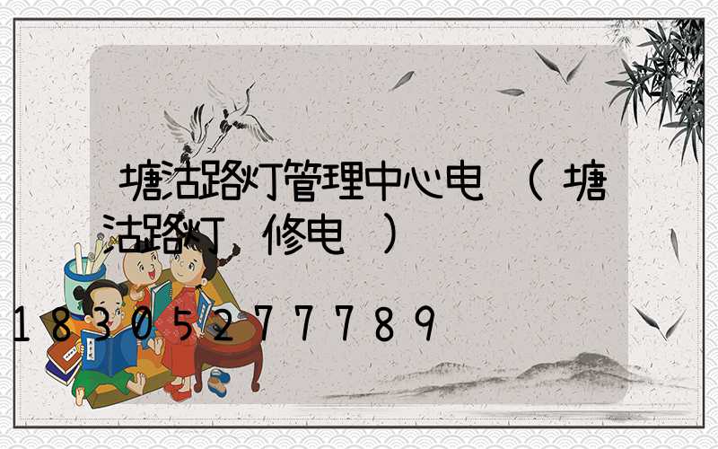 塘沽路灯管理中心电话(塘沽路灯维修电话)